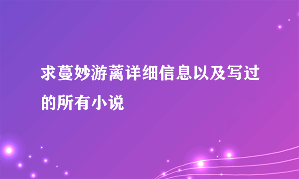 求蔓妙游蓠详细信息以及写过的所有小说