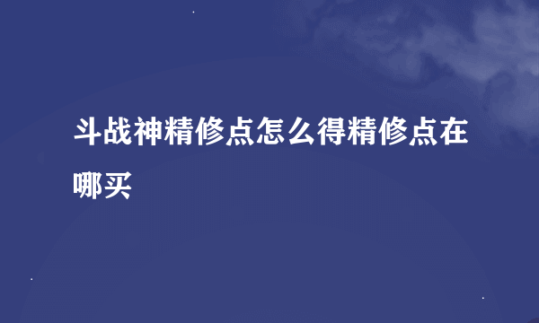 斗战神精修点怎么得精修点在哪买