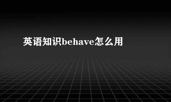 英语知识behave怎么用