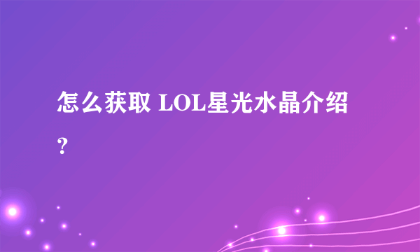 怎么获取 LOL星光水晶介绍？