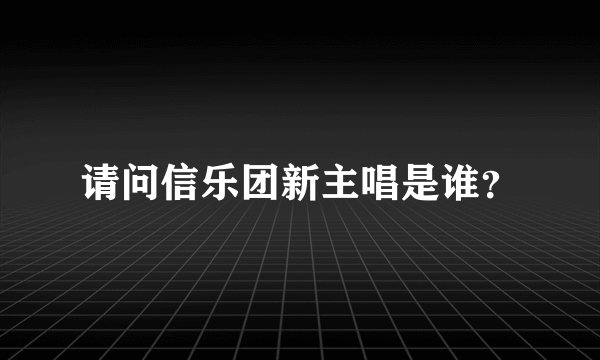 请问信乐团新主唱是谁？