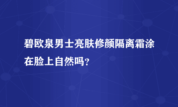 碧欧泉男士亮肤修颜隔离霜涂在脸上自然吗？