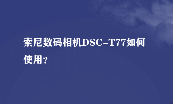 索尼数码相机DSC-T77如何使用？