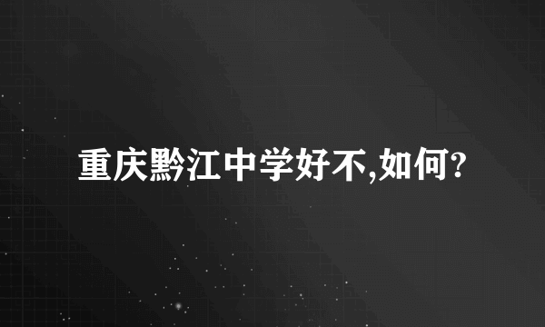 重庆黔江中学好不,如何?