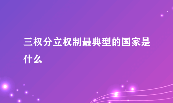 三权分立权制最典型的国家是什么