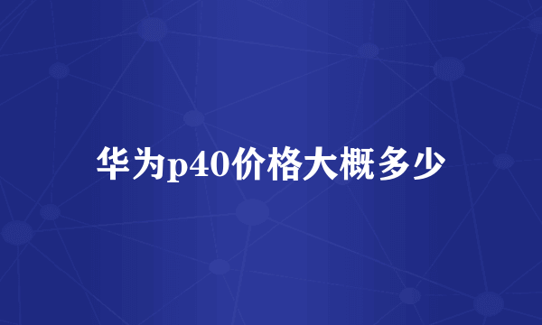 华为p40价格大概多少