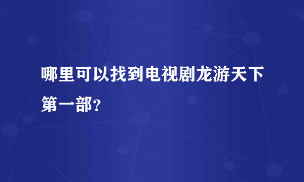 哪里可以找到电视剧龙游天下第一部？