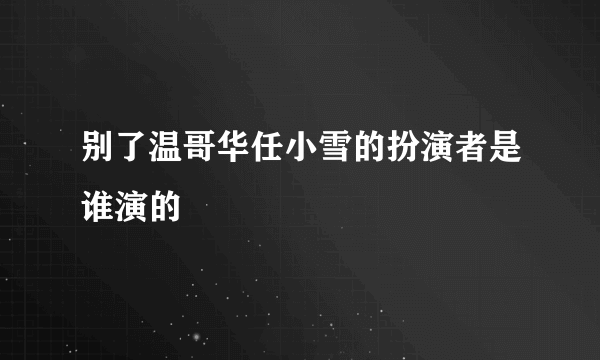 别了温哥华任小雪的扮演者是谁演的