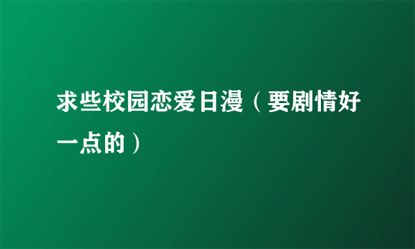 求些校园恋爱日漫（要剧情好一点的）