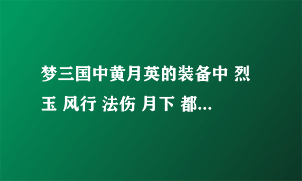 梦三国中黄月英的装备中 烈玉 风行 法伤 月下 都指的是什么？要详细的说出！