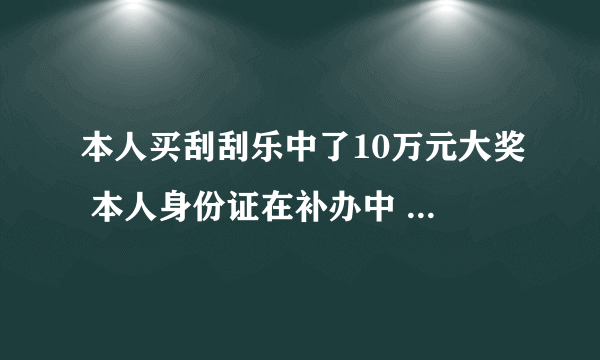 本人买刮刮乐中了10万元大奖 本人身份证在补办中 如何兑奖啊 还有需要交20%的税吗 我是不是只能拿到8万？