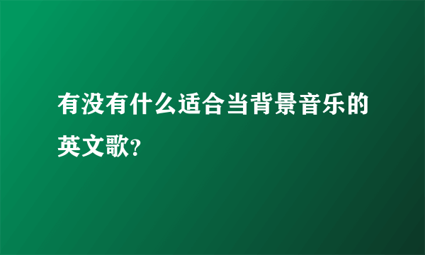 有没有什么适合当背景音乐的英文歌？