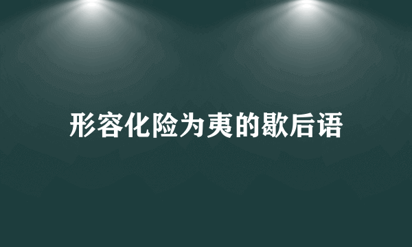 形容化险为夷的歇后语