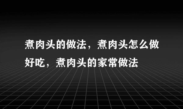 煮肉头的做法，煮肉头怎么做好吃，煮肉头的家常做法