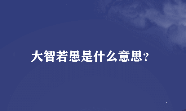 大智若愚是什么意思？