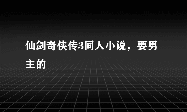 仙剑奇侠传3同人小说，要男主的