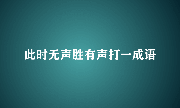 此时无声胜有声打一成语