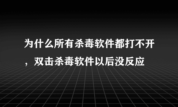 为什么所有杀毒软件都打不开，双击杀毒软件以后没反应