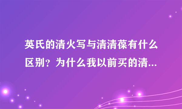 英氏的清火写与清清葆有什么区别？为什么我以前买的清火宝，现在叫清清葆？