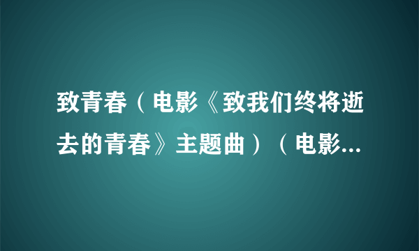 致青春（电影《致我们终将逝去的青春》主题曲）（电影《致我们终将逝去的青春》主题曲） 王菲歌词