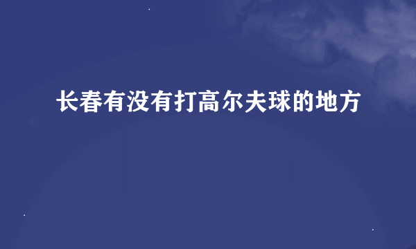 长春有没有打高尔夫球的地方