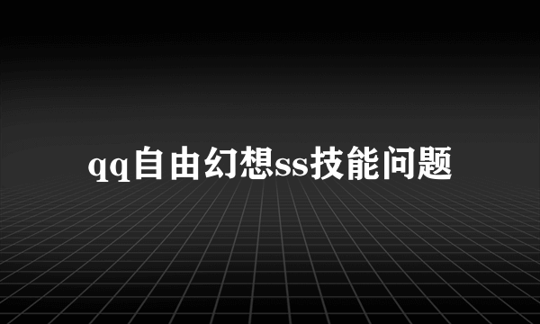 qq自由幻想ss技能问题