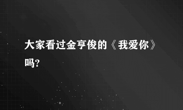 大家看过金亨俊的《我爱你》吗?