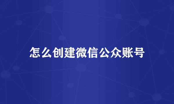 怎么创建微信公众账号