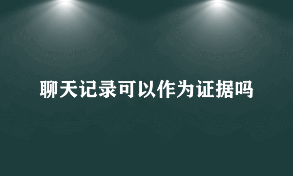 聊天记录可以作为证据吗