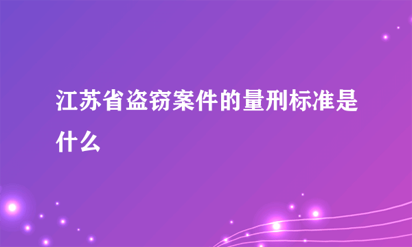 江苏省盗窃案件的量刑标准是什么