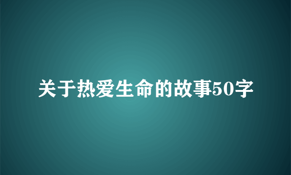 关于热爱生命的故事50字