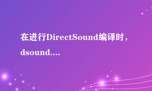 在进行DirectSound编译时，dsound.h找不到此文件是什么原因