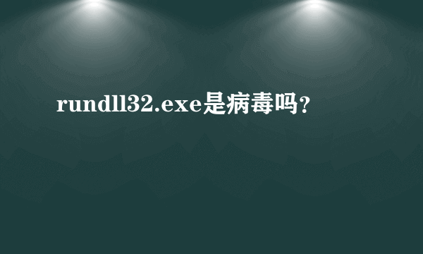 rundll32.exe是病毒吗？