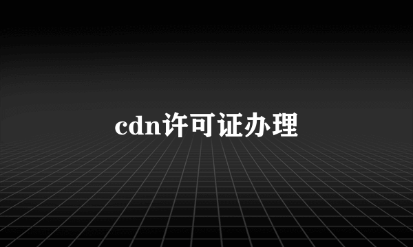 cdn许可证办理