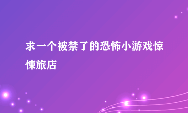 求一个被禁了的恐怖小游戏惊悚旅店