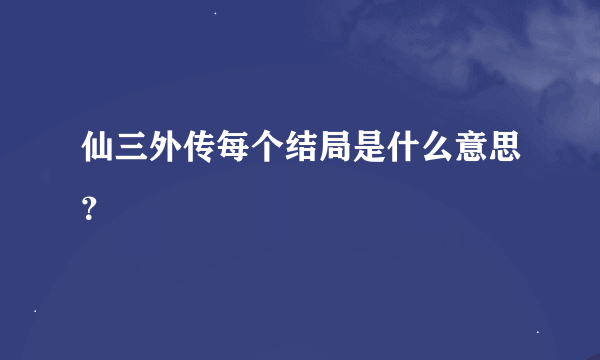 仙三外传每个结局是什么意思？