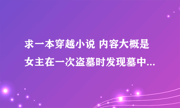 求一本穿越小说 内容大概是女主在一次盗墓时发现墓中的棺材躺着一个和自己张的 一样的古装美女