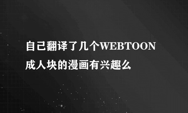 自己翻译了几个WEBTOON成人块的漫画有兴趣么