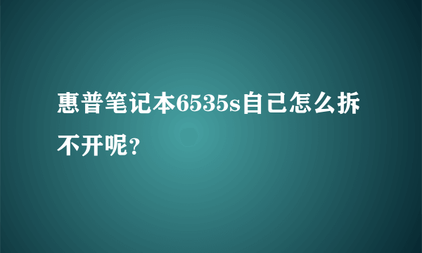 惠普笔记本6535s自己怎么拆不开呢？