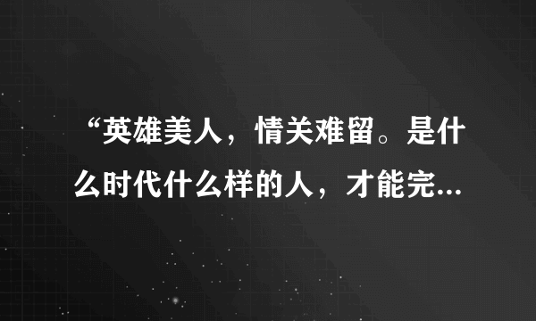 “英雄美人，情关难留。是什么时代什么样的人，才能完成这个梦。……”是出自陈淑桦的哪首歌？