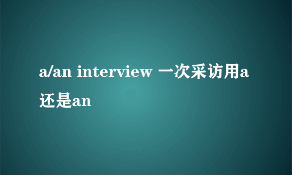 a/an interview 一次采访用a还是an