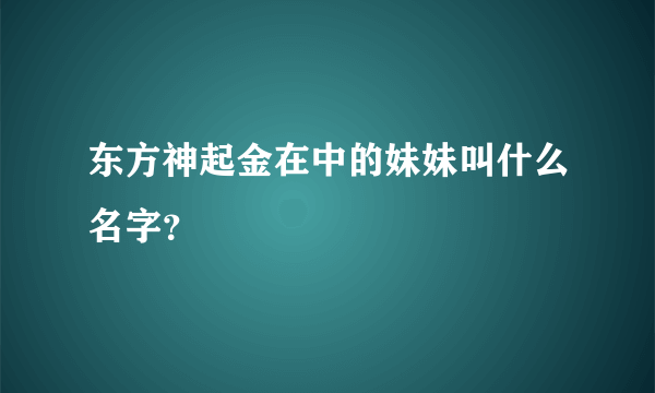 东方神起金在中的妹妹叫什么名字？