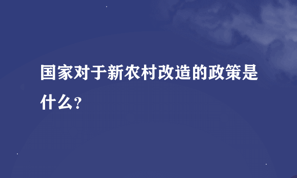 国家对于新农村改造的政策是什么？