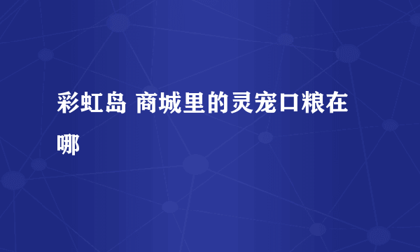 彩虹岛 商城里的灵宠口粮在哪