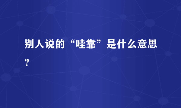 别人说的“哇靠”是什么意思？