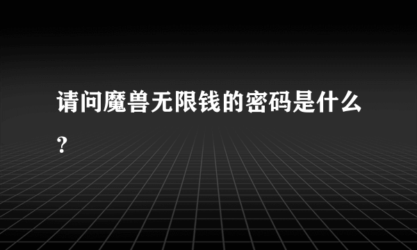 请问魔兽无限钱的密码是什么？