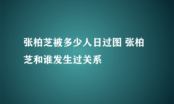 张柏芝被多少人日过图 张柏芝和谁发生过关系