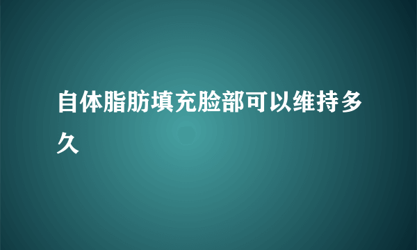 自体脂肪填充脸部可以维持多久