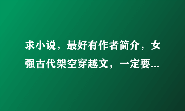 求小说，最好有作者简介，女强古代架空穿越文，一定要一对一，拒绝虐的