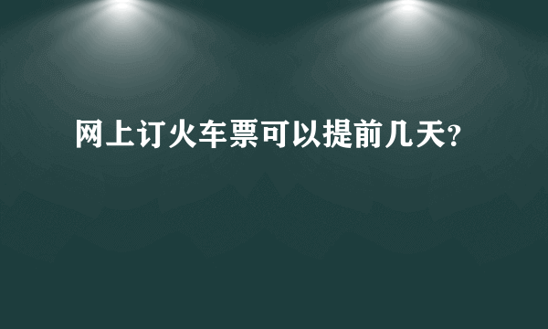 网上订火车票可以提前几天？